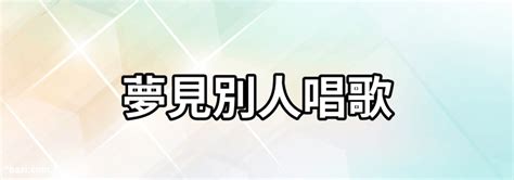 夢見和別人一起唱歌|周公解夢——夢見唱歌